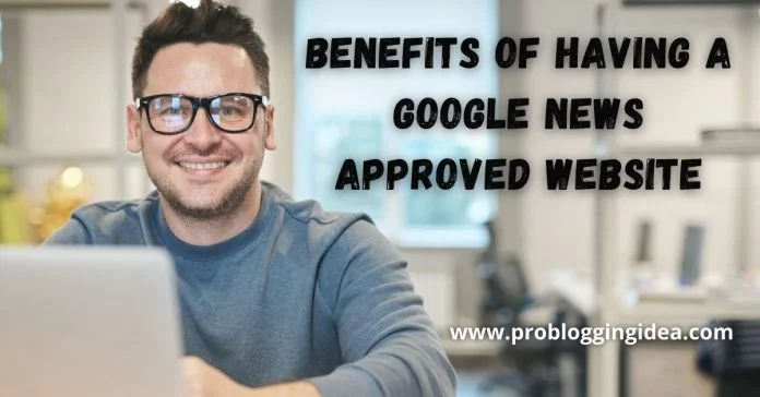 Benefits of having a Google News approved website Benefits of having a Google News approved website
